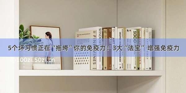 5个坏习惯正在“拖垮”你的免疫力！3大“法宝” 增强免疫力