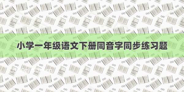 小学一年级语文下册同音字同步练习题