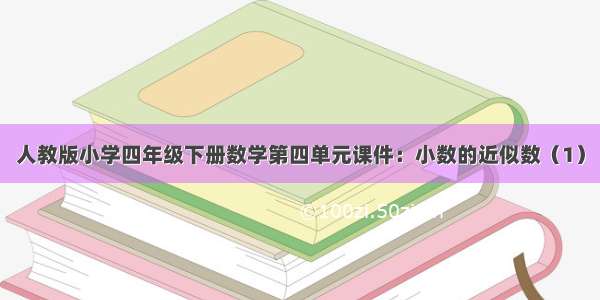 人教版小学四年级下册数学第四单元课件：小数的近似数（1）