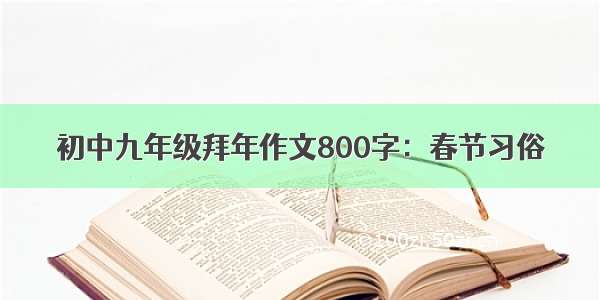初中九年级拜年作文800字：春节习俗