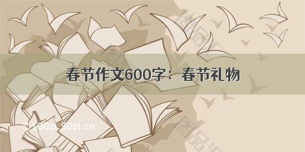 春节作文600字：春节礼物