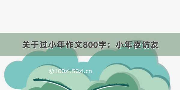 关于过小年作文800字：小年夜访友