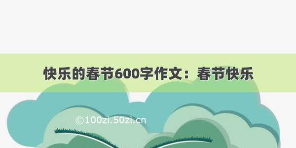 快乐的春节600字作文：春节快乐