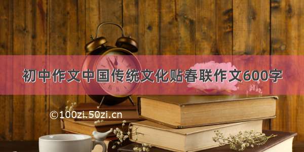 初中作文中国传统文化贴春联作文600字