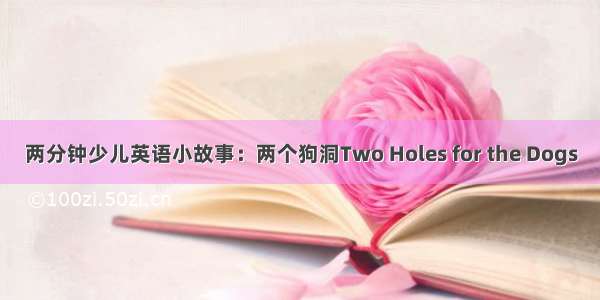 两分钟少儿英语小故事：两个狗洞Two Holes for the Dogs