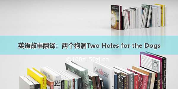 英语故事翻译：两个狗洞Two Holes for the Dogs