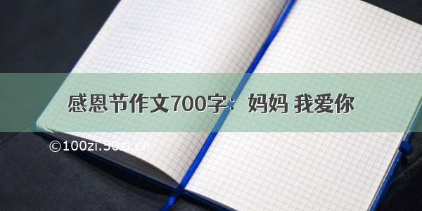 感恩节作文700字：妈妈 我爱你