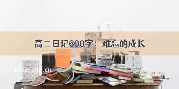 高二日记600字：难忘的成长