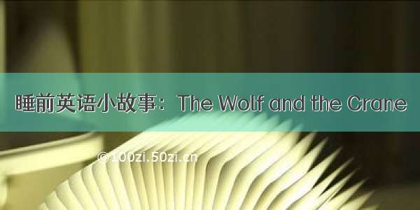 睡前英语小故事：The Wolf and the Crane