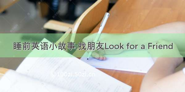 睡前英语小故事:找朋友Look for a Friend