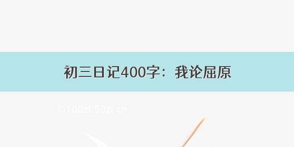 初三日记400字：我论屈原