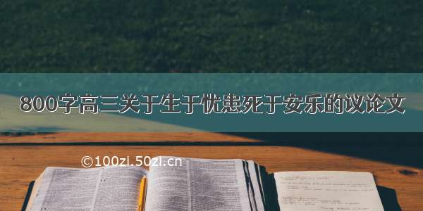 800字高三关于生于忧患死于安乐的议论文