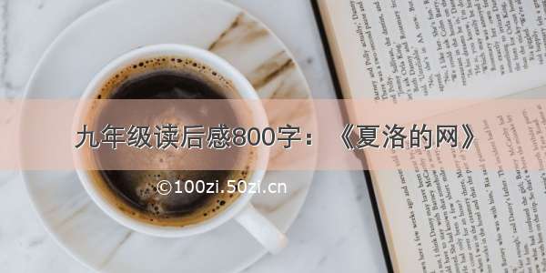 九年级读后感800字：《夏洛的网》