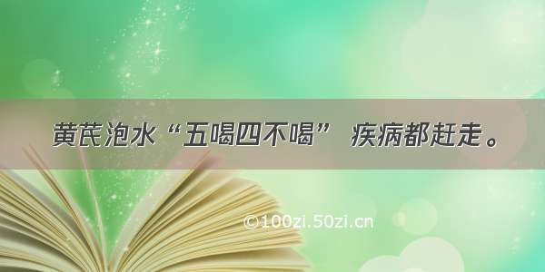 黄芪泡水“五喝四不喝” 疾病都赶走。