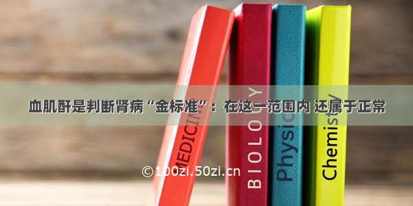 血肌酐是判断肾病“金标准”：在这一范围内 还属于正常