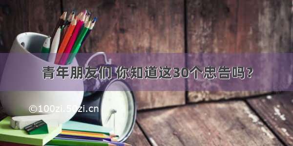 青年朋友们 你知道这30个忠告吗？