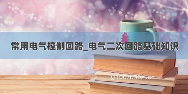 常用电气控制回路_电气二次回路基础知识