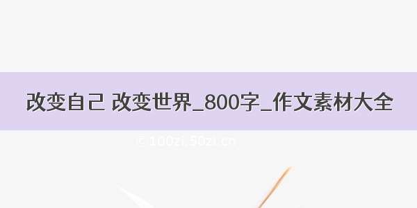 改变自己 改变世界_800字_作文素材大全