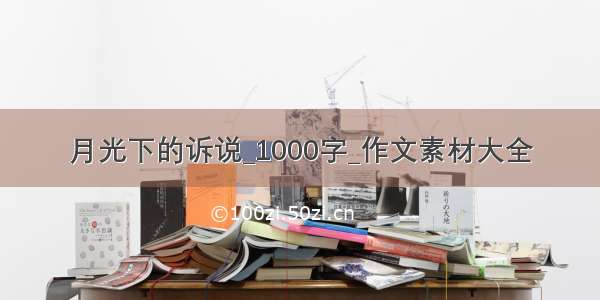 月光下的诉说_1000字_作文素材大全