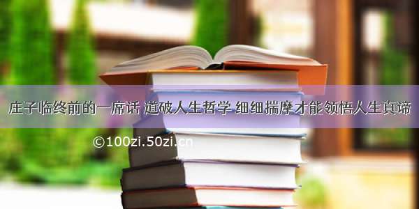 庄子临终前的一席话 道破人生哲学 细细揣摩才能领悟人生真谛