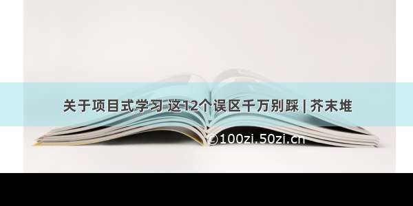 关于项目式学习 这12个误区千万别踩 | 芥末堆