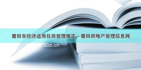 莆田市经济适用住房管理规定－莆田房地产管理信息网