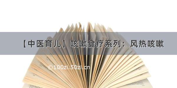 【中医育儿】咳嗽食疗系列：风热咳嗽