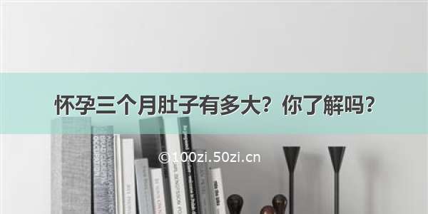 怀孕三个月肚子有多大？你了解吗？