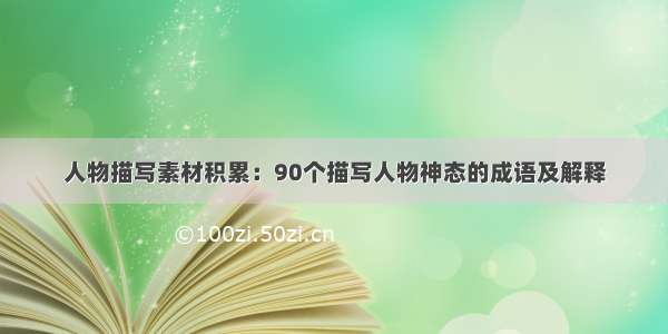 人物描写素材积累：90个描写人物神态的成语及解释