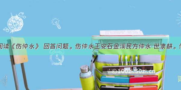 阅读《伤仲永》 回答问题。伤仲永王安石金溪民方仲永 世隶耕。仲