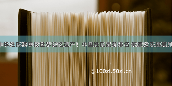 中华姓氏将申报世界记忆遗产！中国姓氏最新排名 你家姓氏排第几？