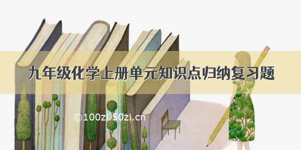 九年级化学上册单元知识点归纳复习题