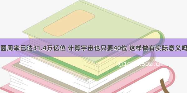 圆周率已达31.4万亿位 计算宇宙也只要40位 这样做有实际意义吗