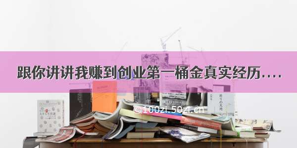 跟你讲讲我赚到创业第一桶金真实经历....