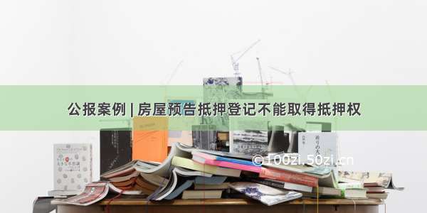 公报案例 | 房屋预告抵押登记不能取得抵押权