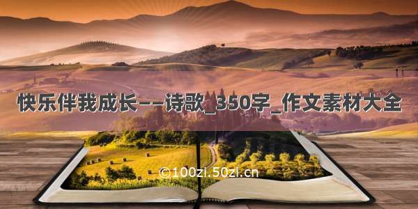 快乐伴我成长——诗歌_350字_作文素材大全