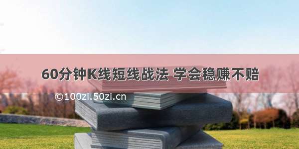 60分钟K线短线战法 学会稳赚不赔