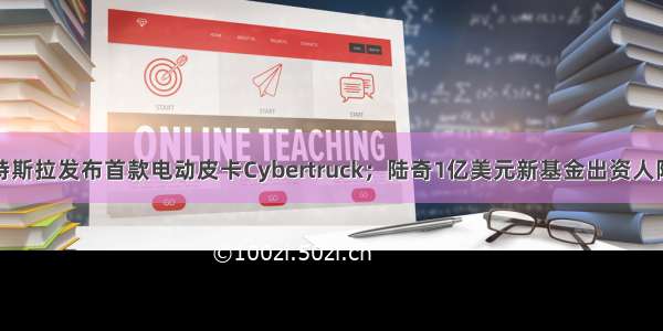 氪星晚报：特斯拉发布首款电动皮卡Cybertruck；陆奇1亿美元新基金出资人阵容豪华；美