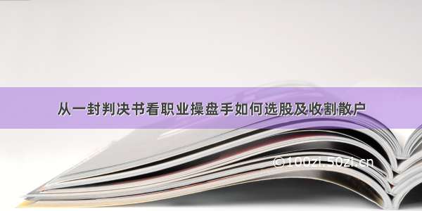 从一封判决书看职业操盘手如何选股及收割散户