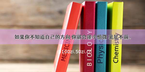 如果你不知道自己的方向 你就会谨小慎微 裹足不前。