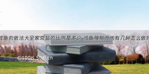 腌咸鱼的做法大全家常盐的比例是多少 咸鱼腌制方法有几种怎么做好吃