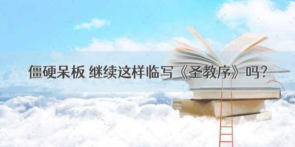 僵硬呆板 继续这样临写《圣教序》吗？