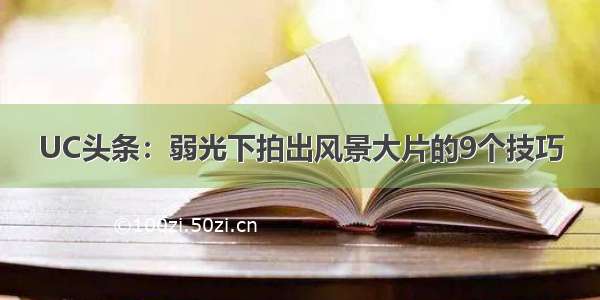 UC头条：弱光下拍出风景大片的9个技巧