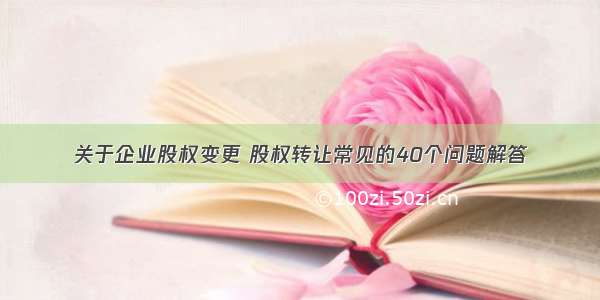 关于企业股权变更 股权转让常见的40个问题解答