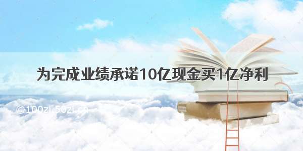 为完成业绩承诺10亿现金买1亿净利