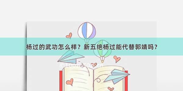 杨过的武功怎么样？新五绝杨过能代替郭靖吗？