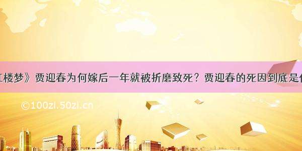 《红楼梦》贾迎春为何嫁后一年就被折磨致死？贾迎春的死因到底是什么？