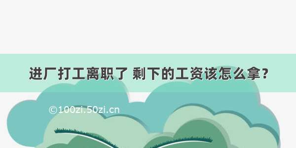 进厂打工离职了 剩下的工资该怎么拿？