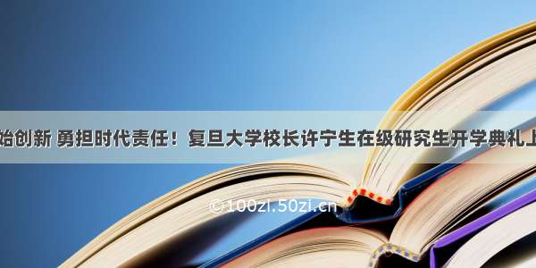 坚持原始创新 勇担时代责任！复旦大学校长许宁生在级研究生开学典礼上的讲话