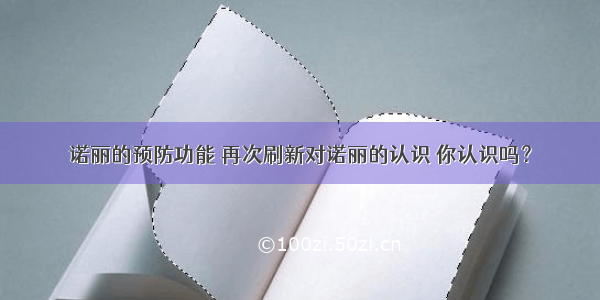 诺丽的预防功能 再次刷新对诺丽的认识 你认识吗？